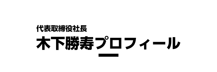 代表取締役社長 木下勝寿プロフィール